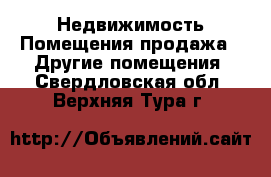 Недвижимость Помещения продажа - Другие помещения. Свердловская обл.,Верхняя Тура г.